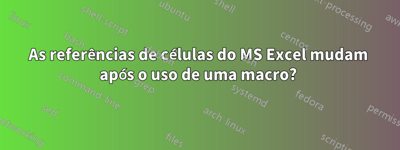 As referências de células do MS Excel mudam após o uso de uma macro?