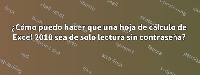 ¿Cómo puedo hacer que una hoja de cálculo de Excel 2010 sea de solo lectura sin contraseña?