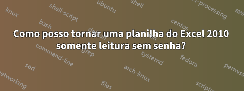 Como posso tornar uma planilha do Excel 2010 somente leitura sem senha?