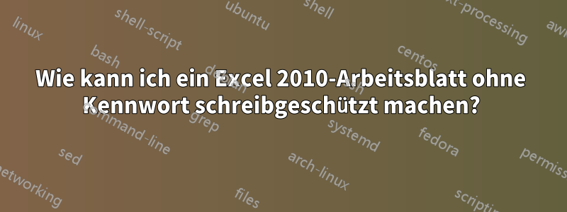 Wie kann ich ein Excel 2010-Arbeitsblatt ohne Kennwort schreibgeschützt machen?