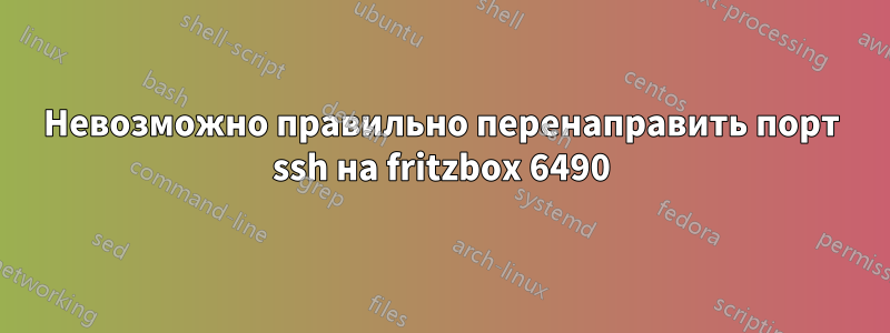 Невозможно правильно перенаправить порт ssh на fritzbox 6490