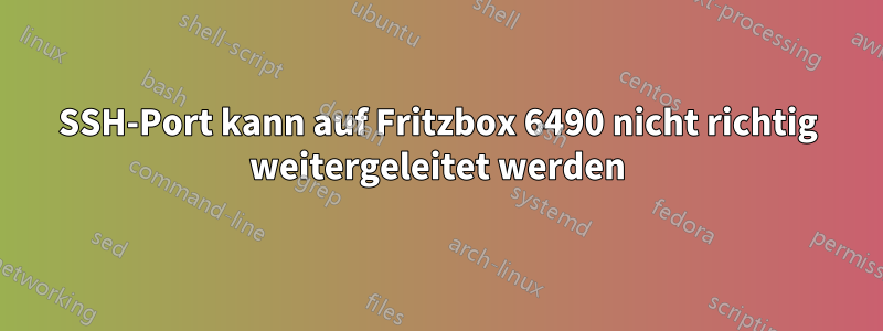 SSH-Port kann auf Fritzbox 6490 nicht richtig weitergeleitet werden