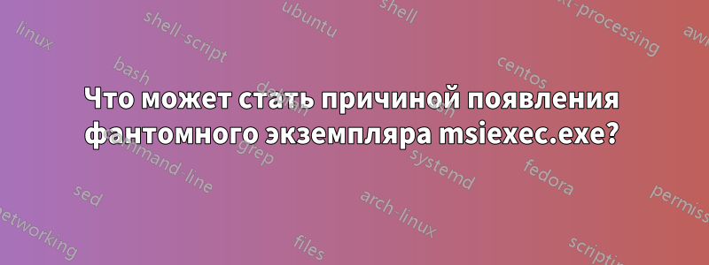 Что может стать причиной появления фантомного экземпляра msiexec.exe?