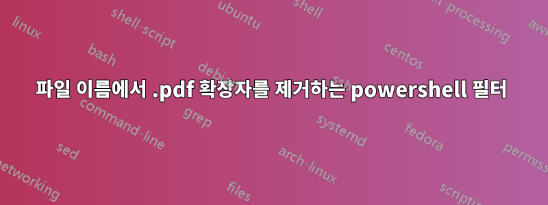 파일 이름에서 .pdf 확장자를 제거하는 powershell 필터