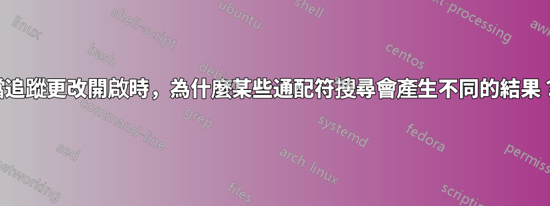 當追蹤更改開啟時，為什麼某些通配符搜尋會產生不同的結果？