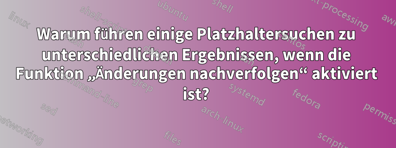 Warum führen einige Platzhaltersuchen zu unterschiedlichen Ergebnissen, wenn die Funktion „Änderungen nachverfolgen“ aktiviert ist?