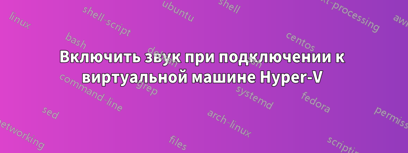 Включить звук при подключении к виртуальной машине Hyper-V