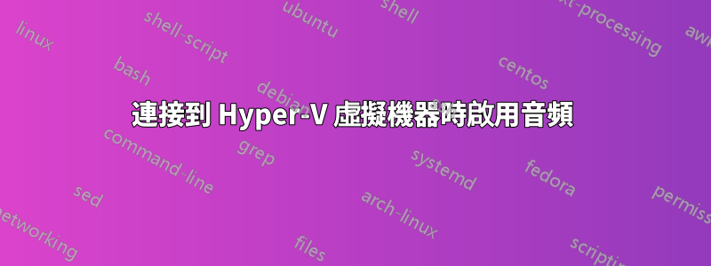 連接到 Hyper-V 虛擬機器時啟用音頻