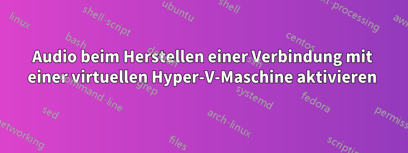 Audio beim Herstellen einer Verbindung mit einer virtuellen Hyper-V-Maschine aktivieren