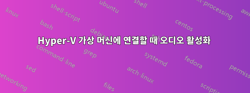 Hyper-V 가상 머신에 연결할 때 오디오 활성화