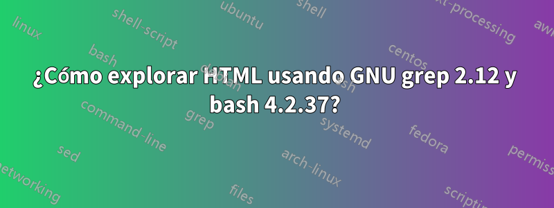 ¿Cómo explorar HTML usando GNU grep 2.12 y bash 4.2.37?