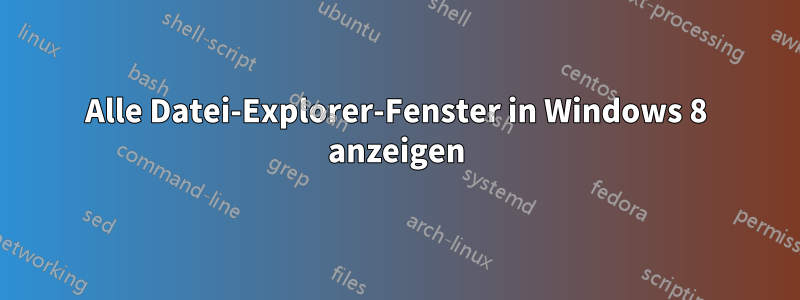 Alle Datei-Explorer-Fenster in Windows 8 anzeigen