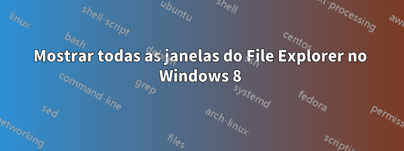 Mostrar todas as janelas do File Explorer no Windows 8