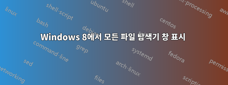 Windows 8에서 모든 파일 탐색기 창 표시