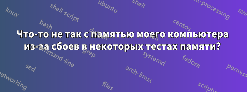 Что-то не так с памятью моего компьютера из-за сбоев в некоторых тестах памяти?