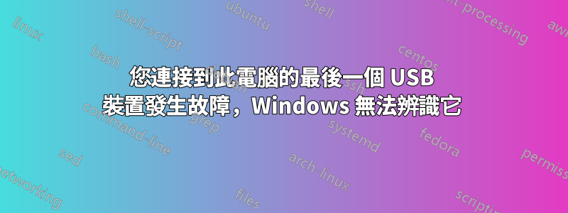 您連接到此電腦的最後一個 USB 裝置發生故障，Windows 無法辨識它