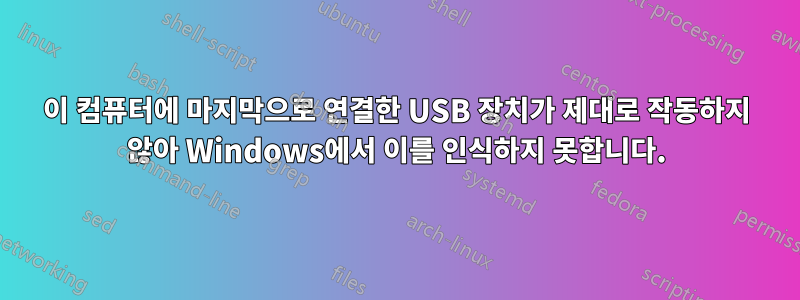 이 컴퓨터에 마지막으로 연결한 USB 장치가 제대로 작동하지 않아 Windows에서 이를 인식하지 못합니다.