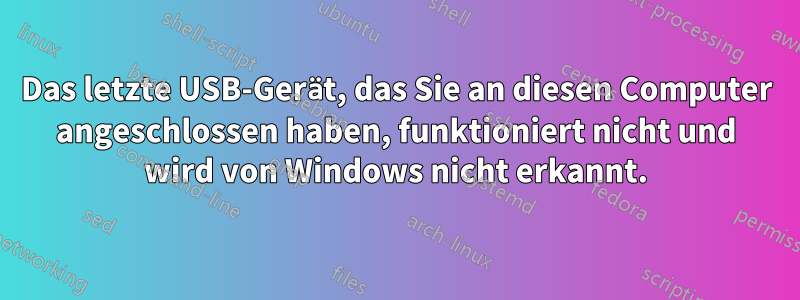 Das letzte USB-Gerät, das Sie an diesen Computer angeschlossen haben, funktioniert nicht und wird von Windows nicht erkannt.