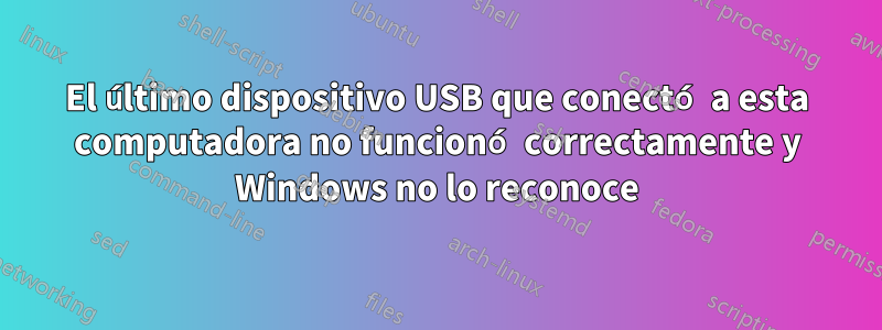 El último dispositivo USB que conectó a esta computadora no funcionó correctamente y Windows no lo reconoce