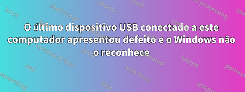 O último dispositivo USB conectado a este computador apresentou defeito e o Windows não o reconhece