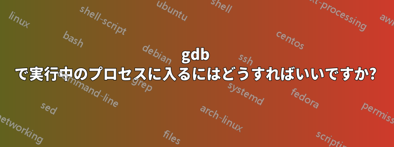 gdb で実行中のプロセスに入るにはどうすればいいですか?