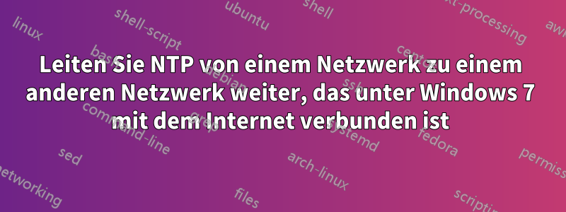 Leiten Sie NTP von einem Netzwerk zu einem anderen Netzwerk weiter, das unter Windows 7 mit dem Internet verbunden ist