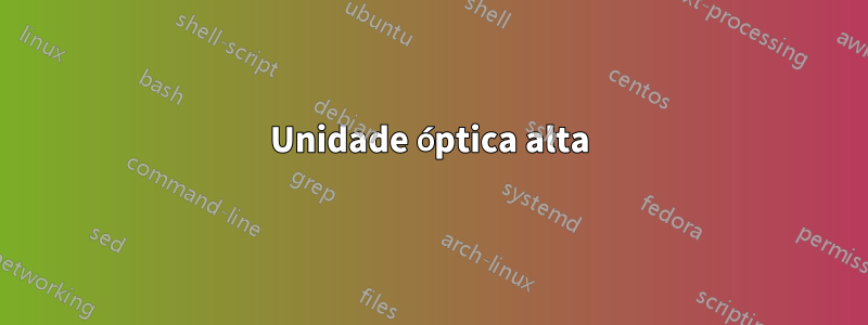 Unidade óptica alta