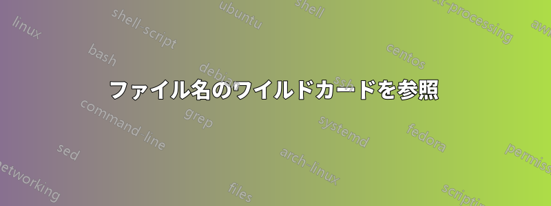 ファイル名のワイルドカードを参照