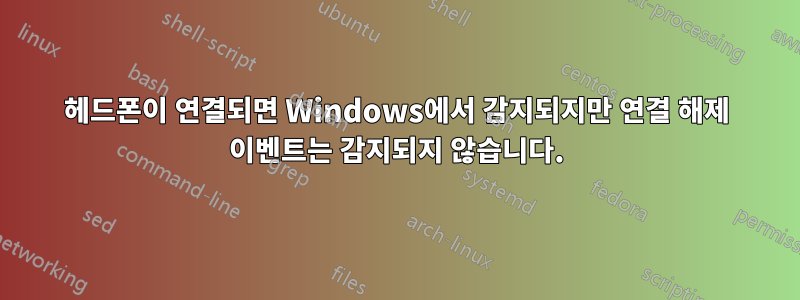 헤드폰이 연결되면 Windows에서 감지되지만 연결 해제 이벤트는 감지되지 않습니다.