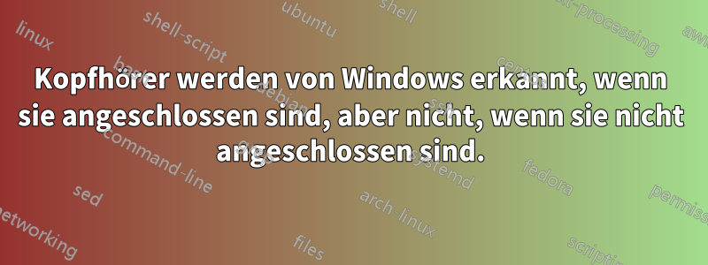 Kopfhörer werden von Windows erkannt, wenn sie angeschlossen sind, aber nicht, wenn sie nicht angeschlossen sind.