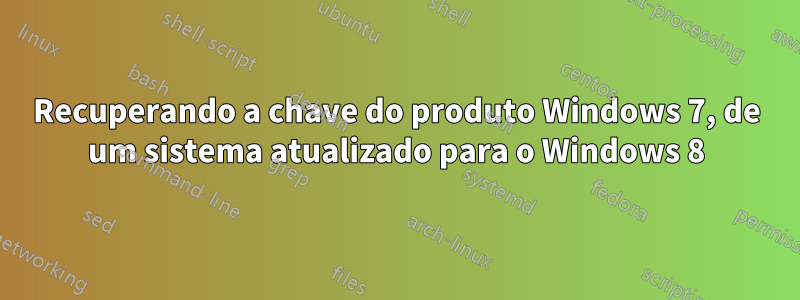 Recuperando a chave do produto Windows 7, de um sistema atualizado para o Windows 8