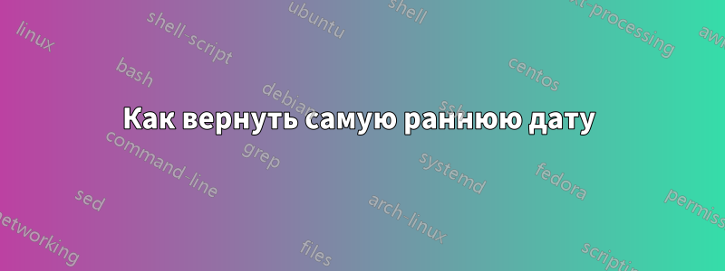 Как вернуть самую раннюю дату