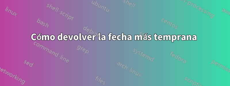 Cómo devolver la fecha más temprana