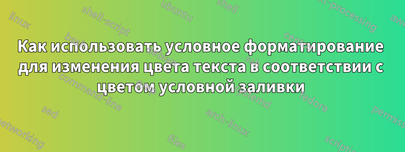 Как использовать условное форматирование для изменения цвета текста в соответствии с цветом условной заливки