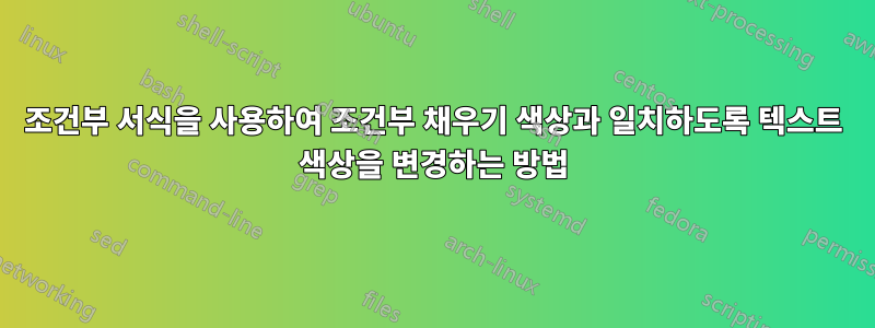 조건부 서식을 사용하여 조건부 채우기 색상과 일치하도록 텍스트 색상을 변경하는 방법