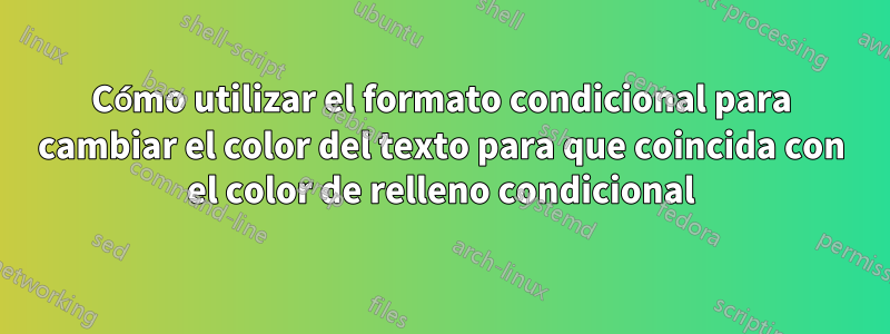 Cómo utilizar el formato condicional para cambiar el color del texto para que coincida con el color de relleno condicional