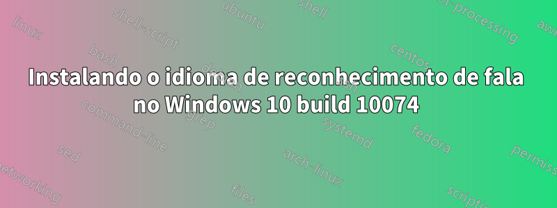 Instalando o idioma de reconhecimento de fala no Windows 10 build 10074