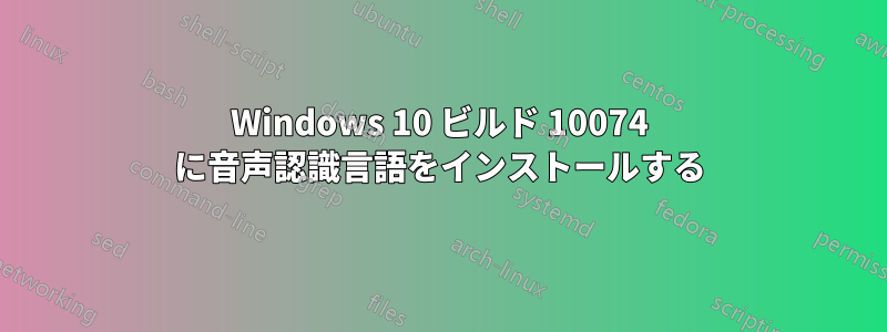 Windows 10 ビルド 10074 に音声認識言語をインストールする