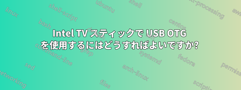 Intel TV スティックで USB OTG を使用するにはどうすればよいですか?