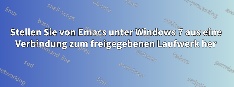 Stellen Sie von Emacs unter Windows 7 aus eine Verbindung zum freigegebenen Laufwerk her