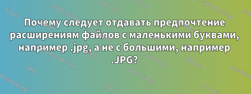 Почему следует отдавать предпочтение расширениям файлов с маленькими буквами, например .jpg, а не с большими, например .JPG?