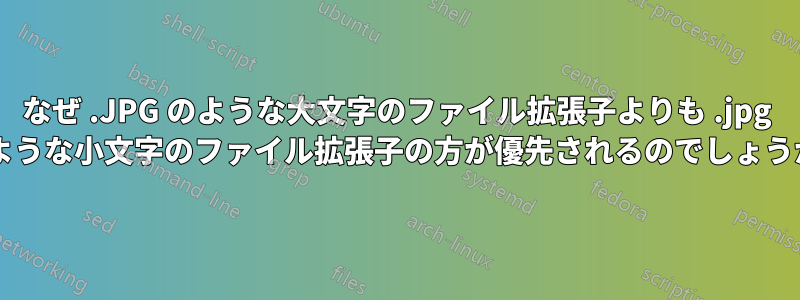 なぜ .JPG のような大文字のファイル拡張子よりも .jpg のような小文字のファイル拡張子の方が優先されるのでしょうか?