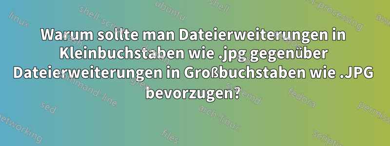 Warum sollte man Dateierweiterungen in Kleinbuchstaben wie .jpg gegenüber Dateierweiterungen in Großbuchstaben wie .JPG bevorzugen?