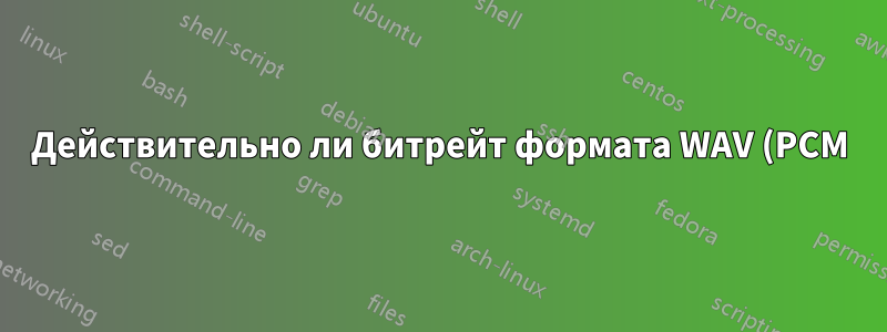 Действительно ли битрейт формата WAV (PCM) является CBR?