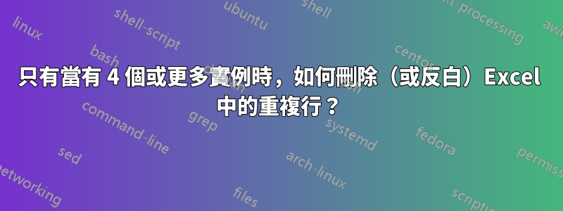 只有當有 4 個或更多實例時，如何刪除（或反白）Excel 中的重複行？