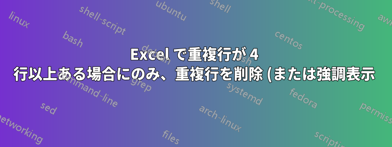 Excel で重複行が 4 行以上ある場合にのみ、重複行を削除 (または強調表示) するにはどうすればよいですか?