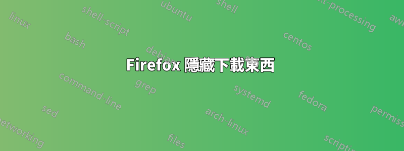 Firefox 隱藏下載東西