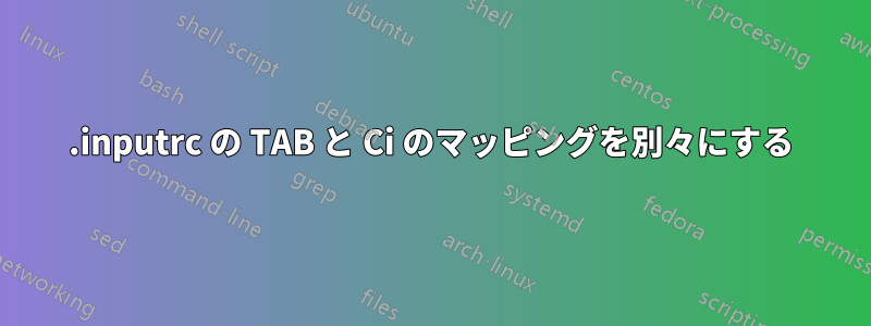 .inputrc の TAB と Ci のマッピングを別々にする