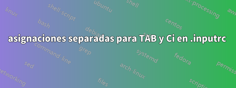 asignaciones separadas para TAB y Ci en .inputrc