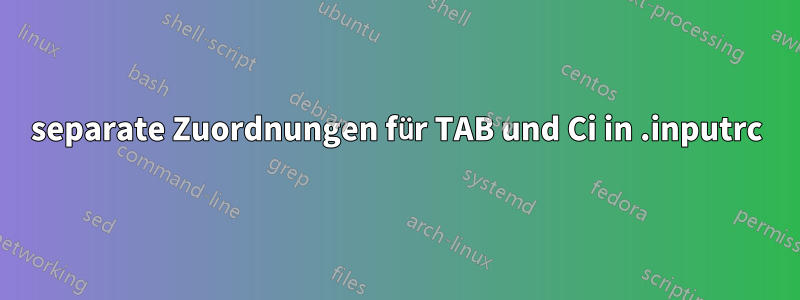 separate Zuordnungen für TAB und Ci in .inputrc